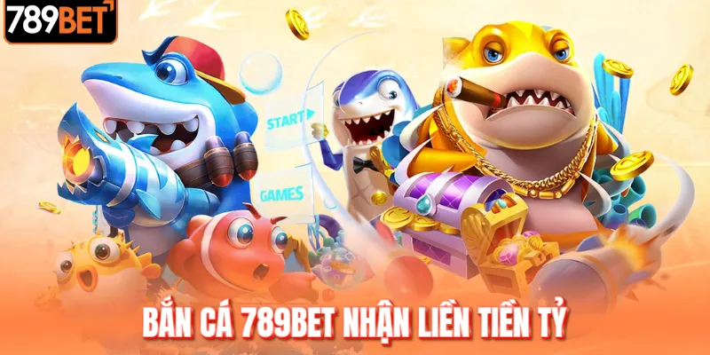 Bắn cá 789BET nhận liền tiền tỷ